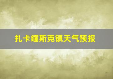 扎卡缅斯克镇天气预报