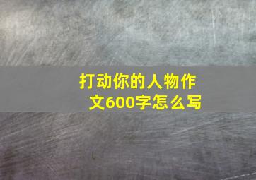 打动你的人物作文600字怎么写