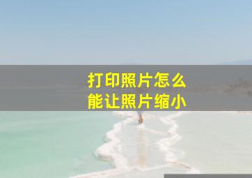 打印照片怎么能让照片缩小