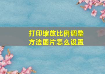 打印缩放比例调整方法图片怎么设置