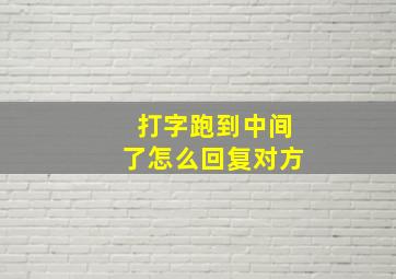 打字跑到中间了怎么回复对方