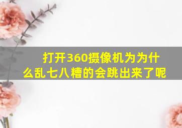 打开360摄像机为为什么乱七八糟的会跳出来了呢