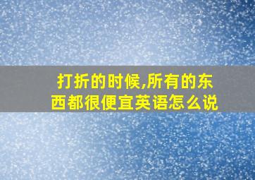 打折的时候,所有的东西都很便宜英语怎么说