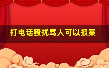 打电话骚扰骂人可以报案