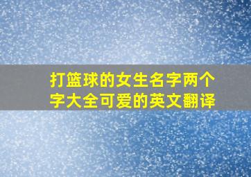 打篮球的女生名字两个字大全可爱的英文翻译