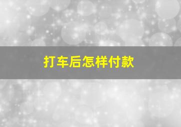 打车后怎样付款