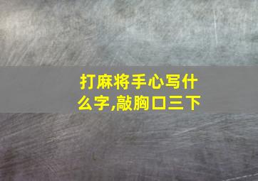 打麻将手心写什么字,敲胸口三下