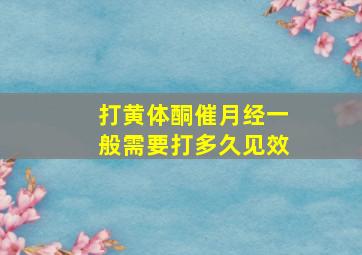 打黄体酮催月经一般需要打多久见效