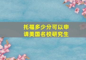 托福多少分可以申请美国名校研究生