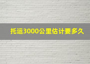 托运3000公里估计要多久