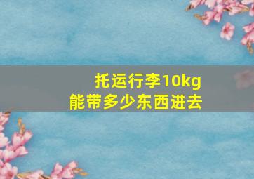 托运行李10kg能带多少东西进去