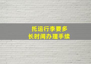 托运行李要多长时间办理手续