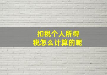 扣税个人所得税怎么计算的呢