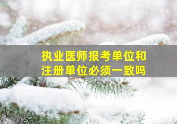 执业医师报考单位和注册单位必须一致吗