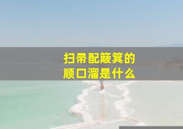 扫帚配簸箕的顺口溜是什么