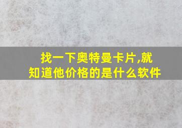 找一下奥特曼卡片,就知道他价格的是什么软件