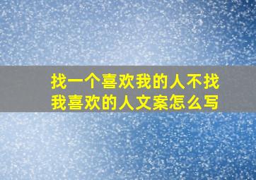 找一个喜欢我的人不找我喜欢的人文案怎么写