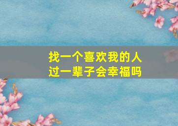 找一个喜欢我的人过一辈子会幸福吗