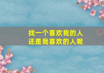 找一个喜欢我的人还是我喜欢的人呢