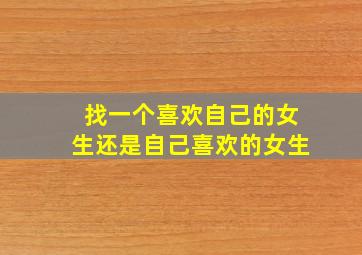 找一个喜欢自己的女生还是自己喜欢的女生