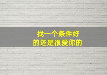 找一个条件好的还是很爱你的