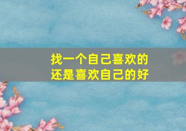 找一个自己喜欢的还是喜欢自己的好