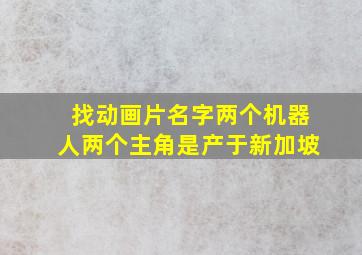 找动画片名字两个机器人两个主角是产于新加坡