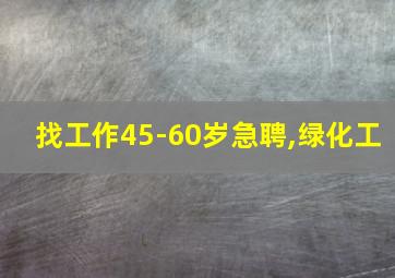 找工作45-60岁急聘,绿化工