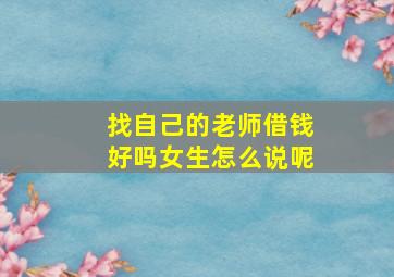 找自己的老师借钱好吗女生怎么说呢