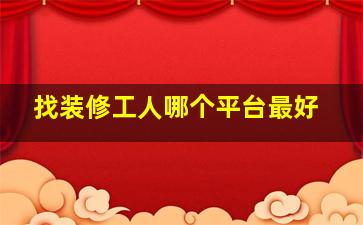 找装修工人哪个平台最好