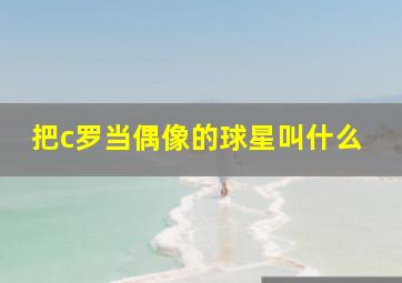 把c罗当偶像的球星叫什么