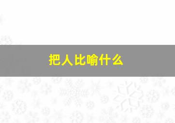 把人比喻什么