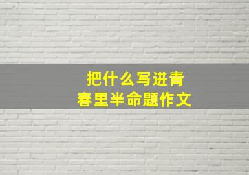 把什么写进青春里半命题作文