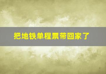 把地铁单程票带回家了