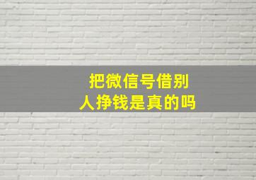 把微信号借别人挣钱是真的吗