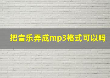 把音乐弄成mp3格式可以吗