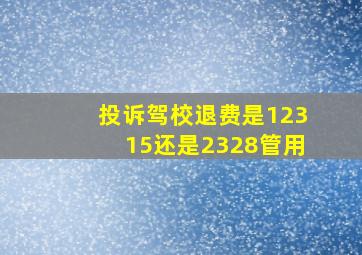 投诉驾校退费是12315还是2328管用