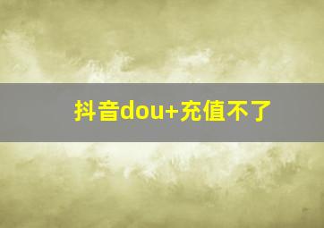 抖音dou+充值不了