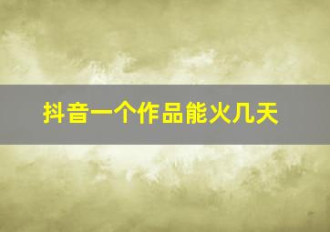 抖音一个作品能火几天