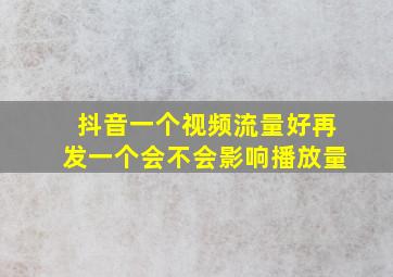 抖音一个视频流量好再发一个会不会影响播放量