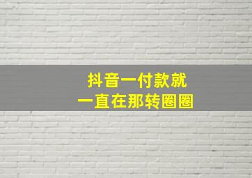 抖音一付款就一直在那转圈圈