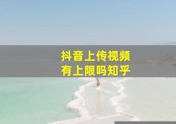 抖音上传视频有上限吗知乎