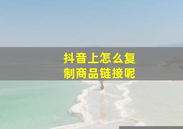 抖音上怎么复制商品链接呢