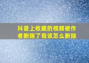 抖音上收藏的视频被作者删除了我该怎么删除