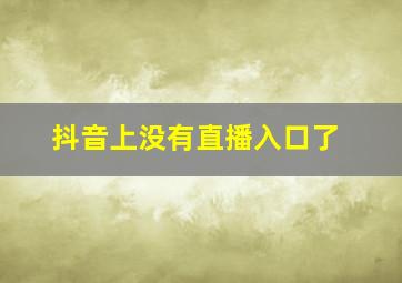 抖音上没有直播入口了