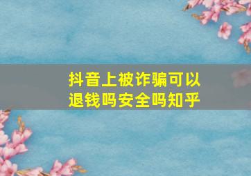 抖音上被诈骗可以退钱吗安全吗知乎