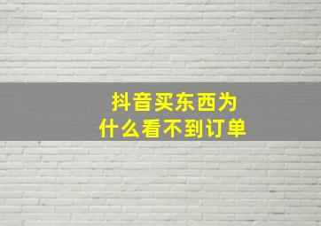 抖音买东西为什么看不到订单