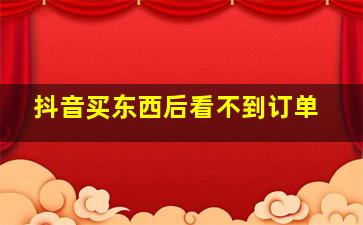 抖音买东西后看不到订单