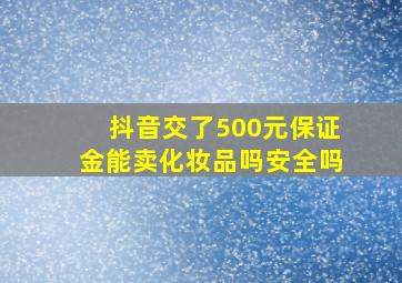 抖音交了500元保证金能卖化妆品吗安全吗