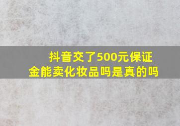 抖音交了500元保证金能卖化妆品吗是真的吗